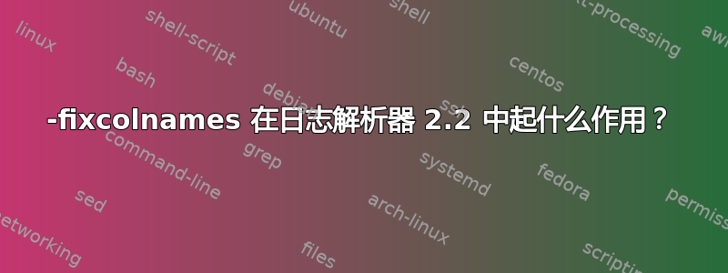 -fixcolnames 在日志解析器 2.2 中起什么作用？