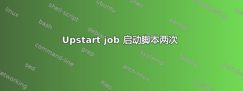 Upstart job 启动脚本两次