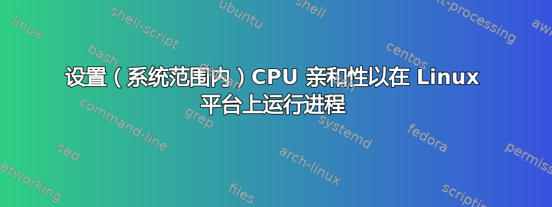 设置（系统范围内）CPU 亲和性以在 Linux 平台上运行进程