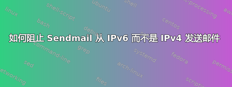 如何阻止 Sendmail 从 IPv6 而不是 IPv4 发送邮件