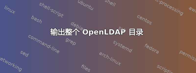 输出整个 OpenLDAP 目录