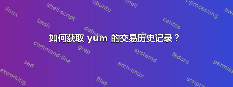 如何获取 yum 的交易历史记录？