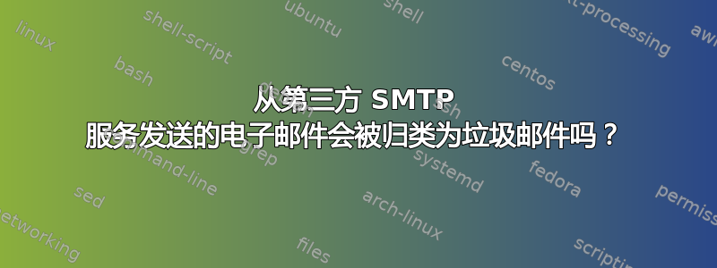 从第三方 SMTP 服务发送的电子邮件会被归类为垃圾邮件吗？