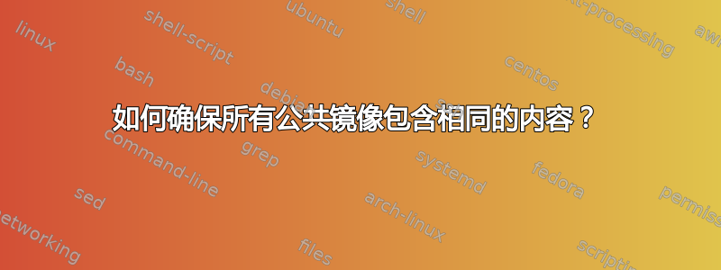 如何确保所有公共镜像包含相同的内容？