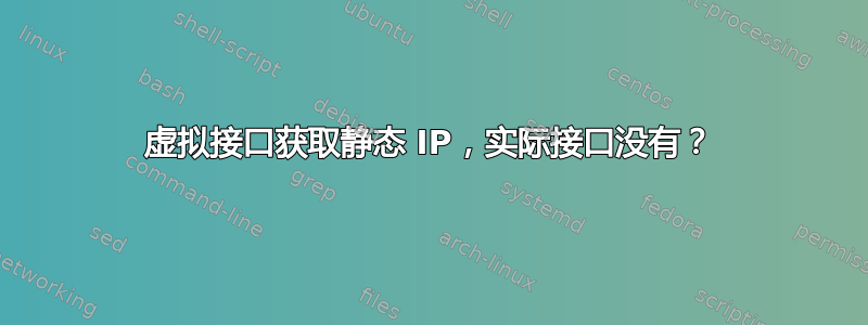 虚拟接口获取静态 IP，实际接口没有？