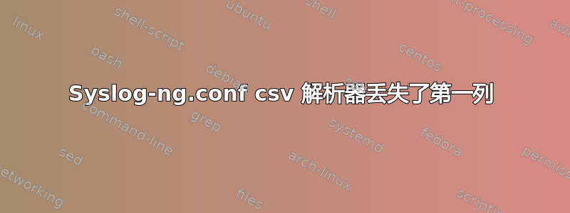 Syslog-ng.conf csv 解析器丢失了第一列