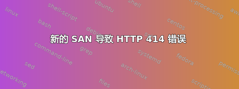 新的 SAN 导致 HTTP 414 错误