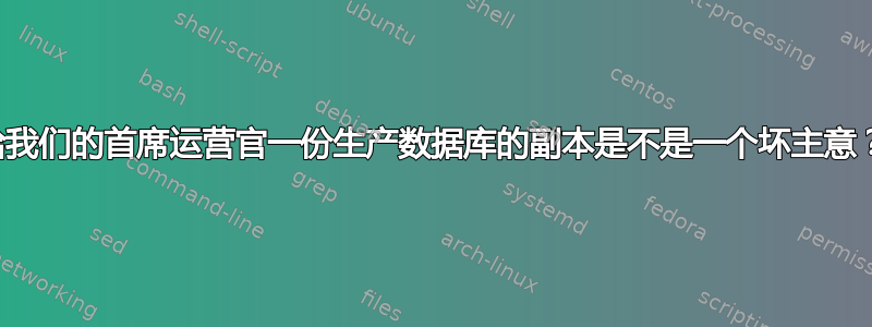 给我们的首席运营官一份生产数据库的副本是不是一个坏主意？