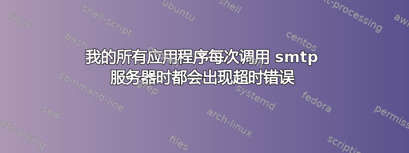 我的所有应用程序每次调用 smtp 服务器时都会出现超时错误