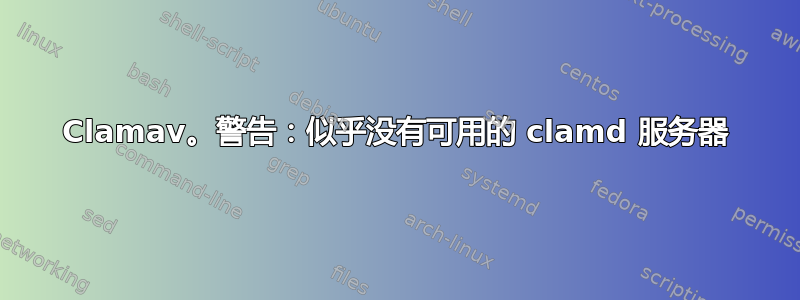 Clamav。警告：似乎没有可用的 clamd 服务器