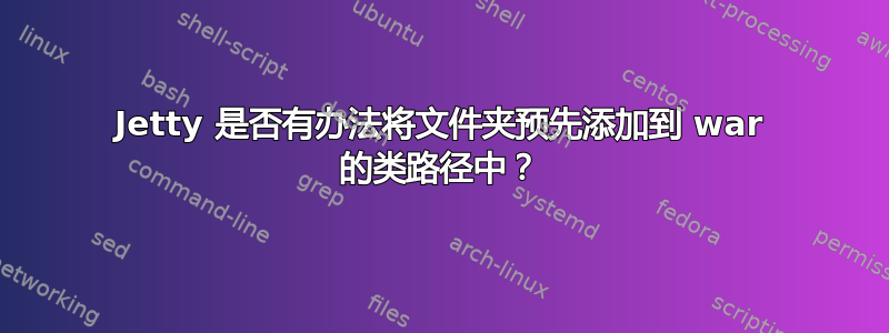 Jetty 是否有办法将文件夹预先添加到 war 的类路径中？