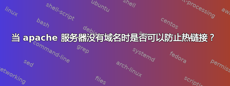 当 apache 服务器没有域名时是否可以防止热链接？