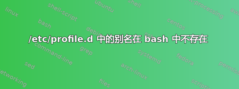 /etc/profile.d 中的别名在 bash 中不存在