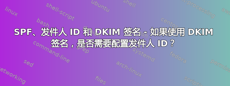 SPF、发件人 ID 和 DKIM 签名 - 如果使用 DKIM 签名，是否需要配置发件人 ID？