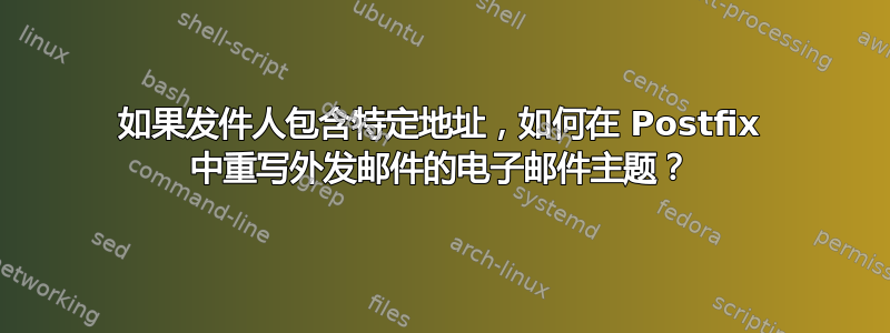 如果发件人包含特定地址，如何在 Postfix 中重写外发邮件的电子邮件主题？