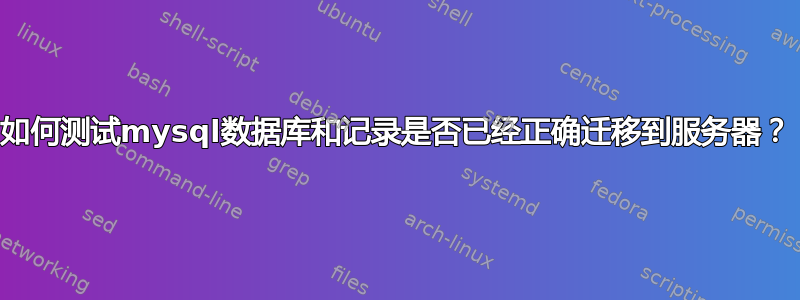 如何测试mysql数据库和记录是否已经正确迁移到服务器？