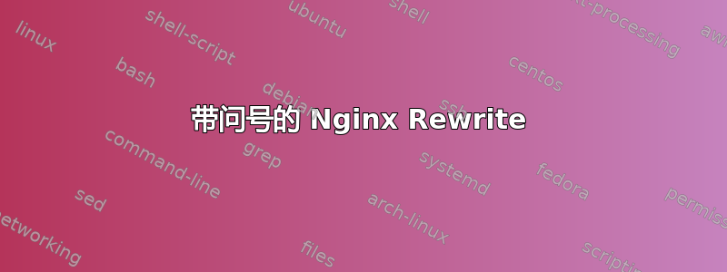 带问号的 Nginx Rewrite