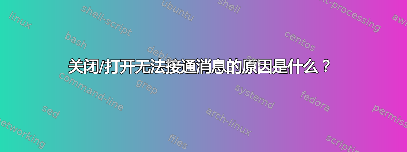 关闭/打开无法接通消息的原因是什么？