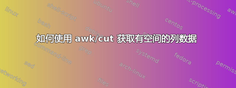 如何使用 awk/cut 获取有空间的列数据