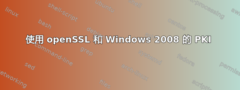 使用 openSSL 和 Windows 2008 的 PKI