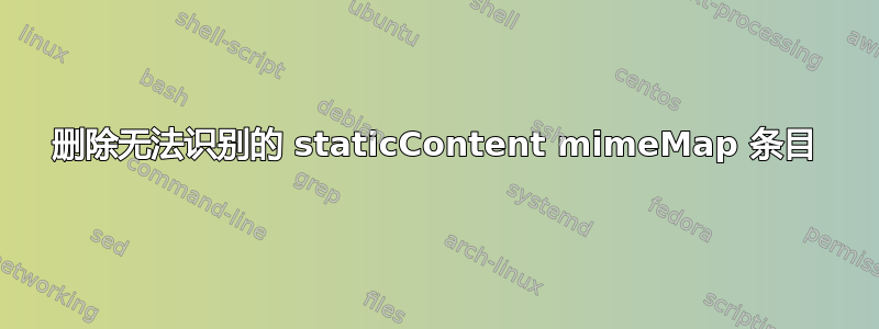 删除无法识别的 staticContent mimeMap 条目