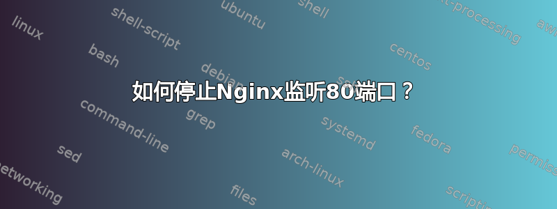 如何停止Nginx监听80端口？