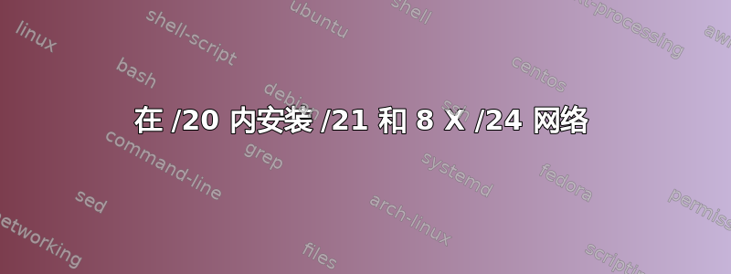 在 /20 内安装 /21 和 8 X /24 网络