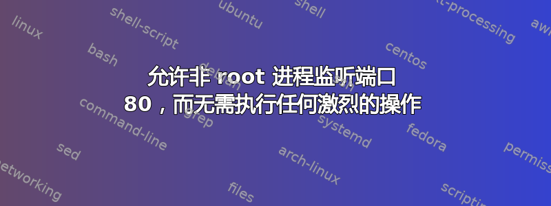 允许非 root 进程监听端口 80，而无需执行任何激烈的操作