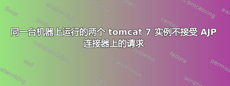 同一台机器上运行的两个 tomcat 7 实例不接受 AJP 连接器上的请求