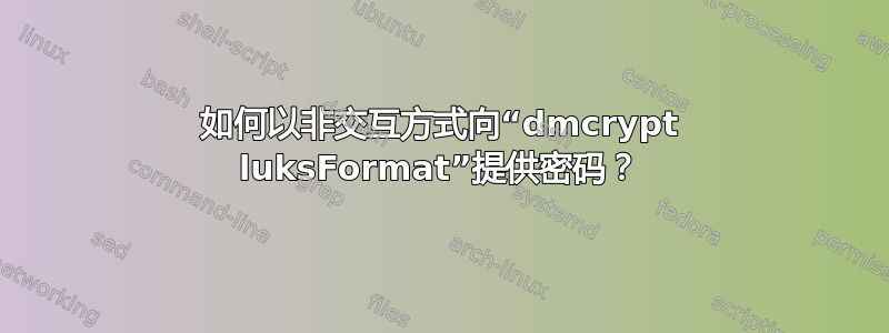 如何以非交互方式向“dmcrypt luksFormat”提供密码？