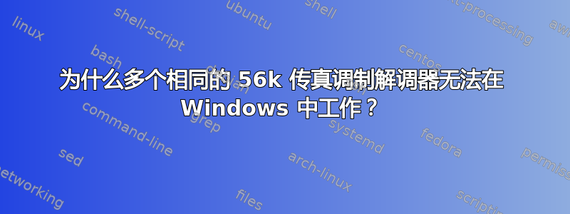 为什么多个相同的 56k 传真调制解调器无法在 Windows 中工作？