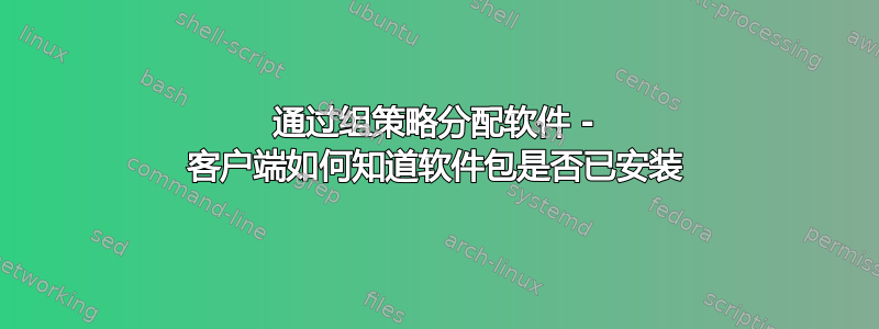 通过组策略分配软件 - 客户端如何知道软件包是否已安装