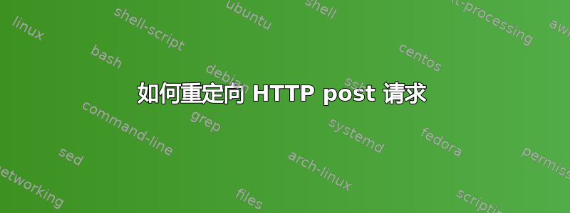 如何重定向 HTTP post 请求