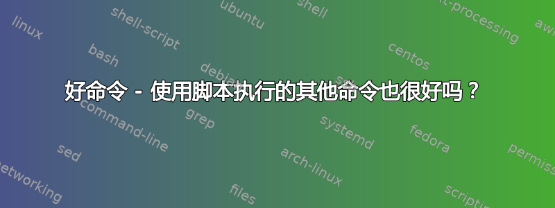 好命令 - 使用脚本执行的其他命令也很好吗？