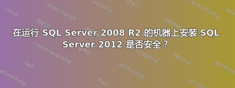 在运行 SQL Server 2008 R2 的机器上安装 SQL Server 2012 是否安全？