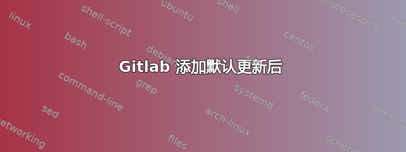 Gitlab 添加默认更新后