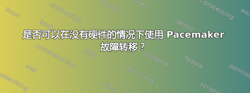 是否可以在没有硬件的情况下使用 Pacemaker 故障转移？