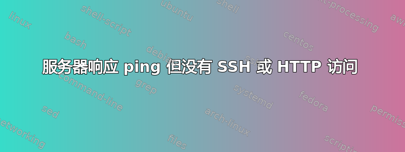 服务器响应 ping 但没有 SSH 或 HTTP 访问