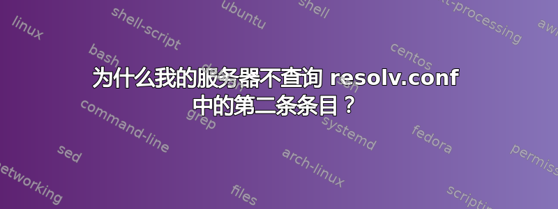 为什么我的服务器不查询 resolv.conf 中的第二条条目？