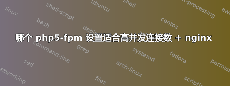 哪个 php5-fpm 设置适合高并发连接数 + nginx