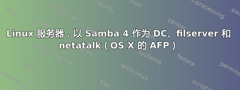 Linux 服务器，以 Samba 4 作为 DC、filserver 和 netatalk（OS X 的 AFP）