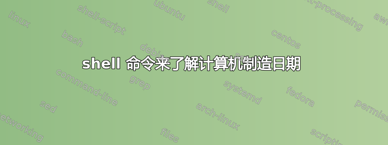 shell 命令来了解计算机制造日期