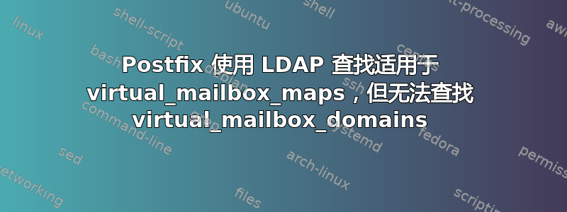 Postfix 使用 LDAP 查找适用于 virtual_mailbox_maps，但无法查找 virtual_mailbox_domains