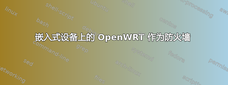 嵌入式设备上的 OpenWRT 作为防火墙