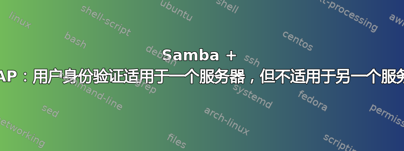 Samba + LDAP：用户身份验证适用于一个服务器，但不适用于另一个服务器