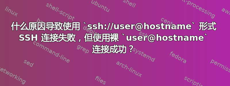 什么原因导致使用 `ssh://user@hostname` 形式 SSH 连接失败，但使用裸 `user@hostname` 连接成功？