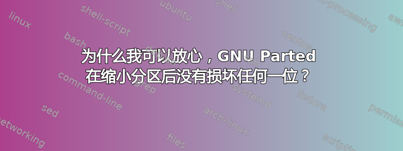 为什么我可以放心，GNU Parted 在缩小分区后没有损坏任何一位？