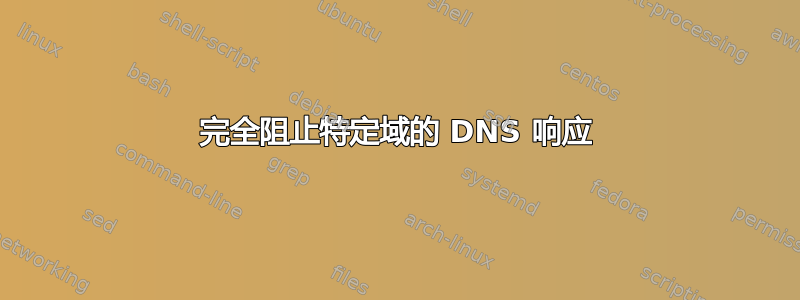 完全阻止特定域的 DNS 响应