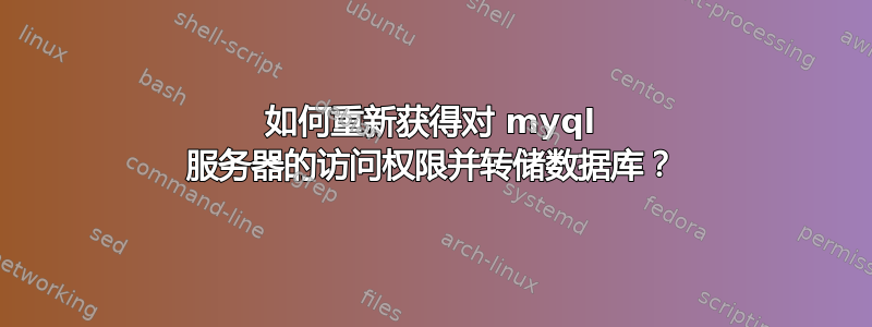 如何重新获得对 myql 服务器的访问权限并转储数据库？