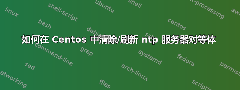 如何在 Centos 中清除/刷新 ntp 服务器对等体